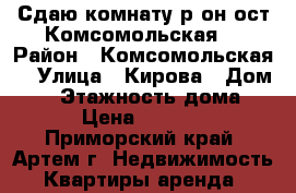 Сдаю комнату р-он ост.Комсомольская  › Район ­ Комсомольская  › Улица ­ Кирова › Дом ­ 0 › Этажность дома ­ 5 › Цена ­ 10 000 - Приморский край, Артем г. Недвижимость » Квартиры аренда   